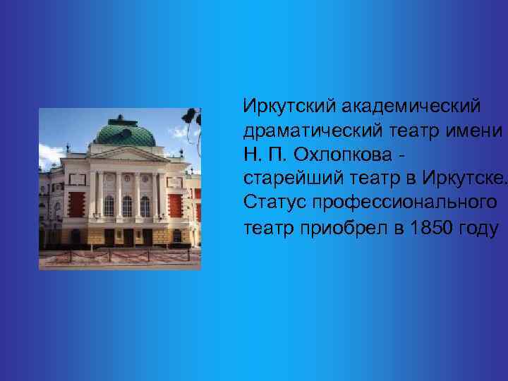  Иркутский академический драматический театр имени Н. П. Охлопкова - старейший театр в Иркутске.