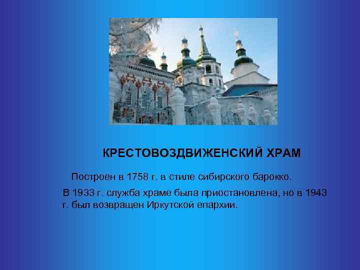  КРЕСТОВОЗДВИЖЕНСКИЙ ХРАМ Построен в 1758 г. в стиле сибирского барокко. В 1933 г.
