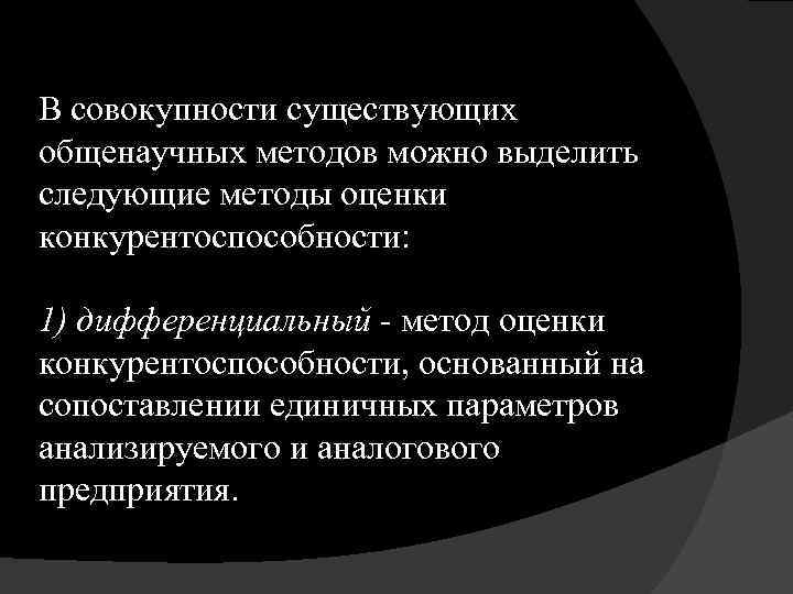В совокупности существующих общенаучных методов можно выделить следующие методы оценки конкурентоспособности: 1) дифференциальный -