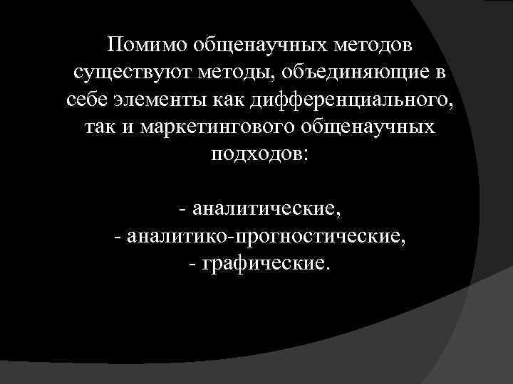 Помимо общенаучных методов существуют методы, объединяющие в себе элементы как дифференциального, так и маркетингового