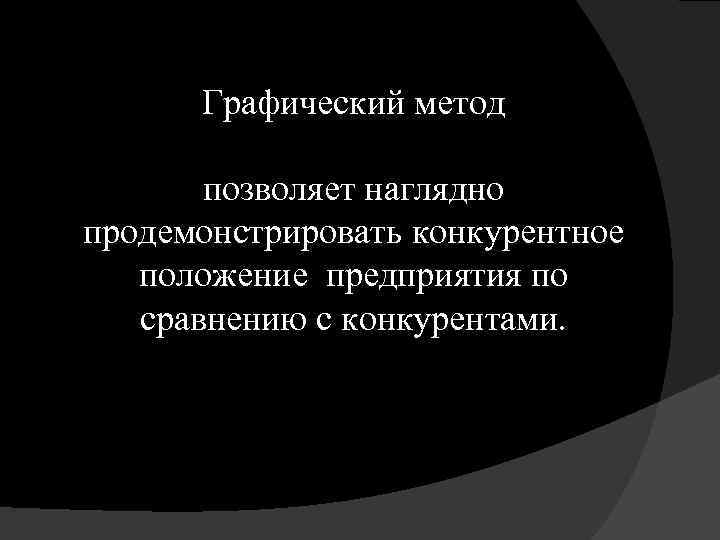 Графический метод позволяет наглядно продемонстрировать конкурентное положение предприятия по сравнению с конкурентами. 