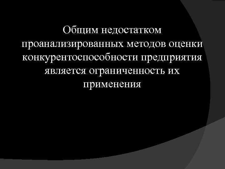 Общим недостатком проанализированных методов оценки конкурентоспособности предприятия является ограниченность их применения 