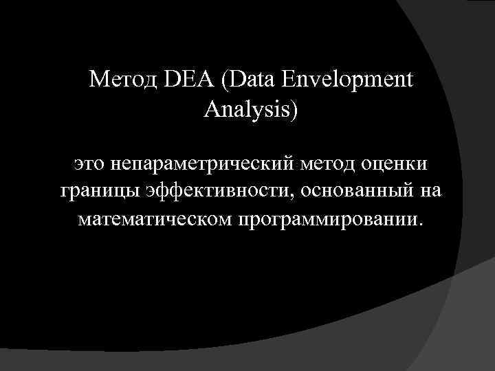 Метод DEA (Data Envelopment Analysis) это непараметрический метод оценки границы эффективности, основанный на математическом