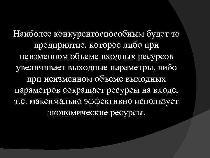 Наиболее конкурентоспособным будет то предприятие, которое либо при неизменном объеме входных ресурсов увеличивает выходные