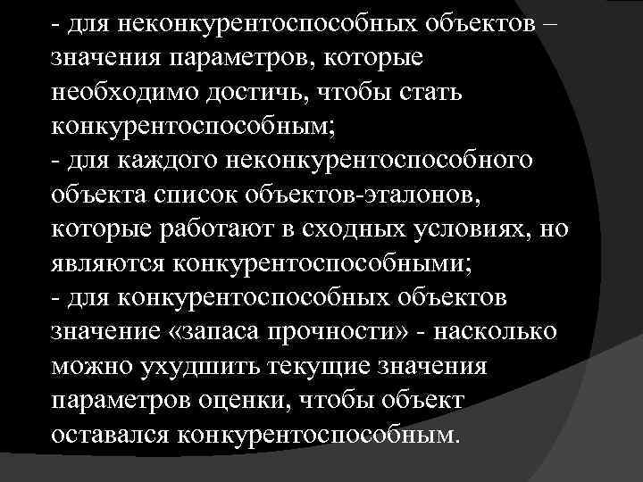 - для неконкурентоспособных объектов – значения параметров, которые необходимо достичь, чтобы стать конкурентоспособным; -