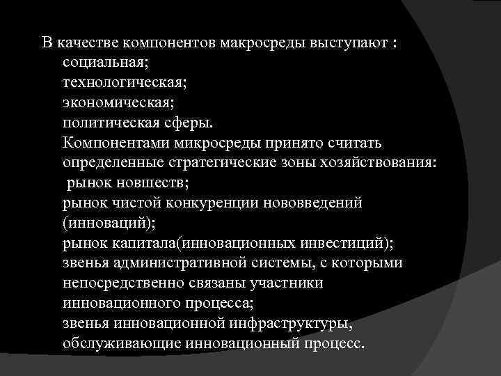 В качестве компонентов макросреды выступают : социальная; технологическая; экономическая; политическая сферы. Компонентами микросреды принято