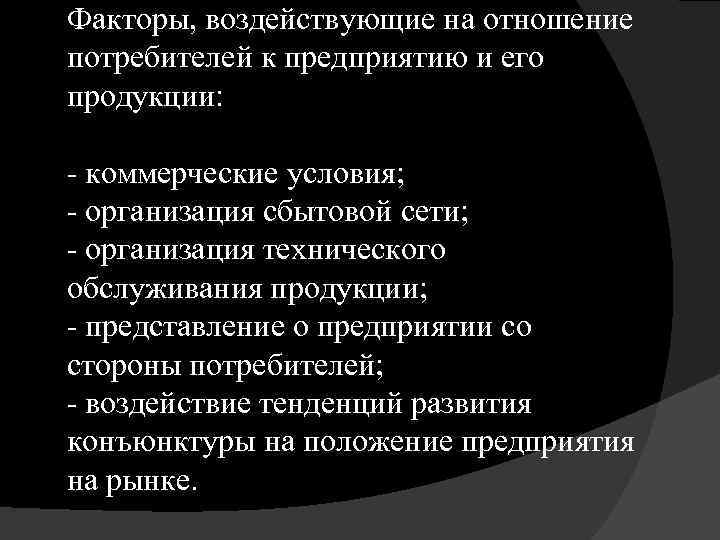 Факторы, воздействующие на отношение потребителей к предприятию и его продукции: - коммерческие условия; -