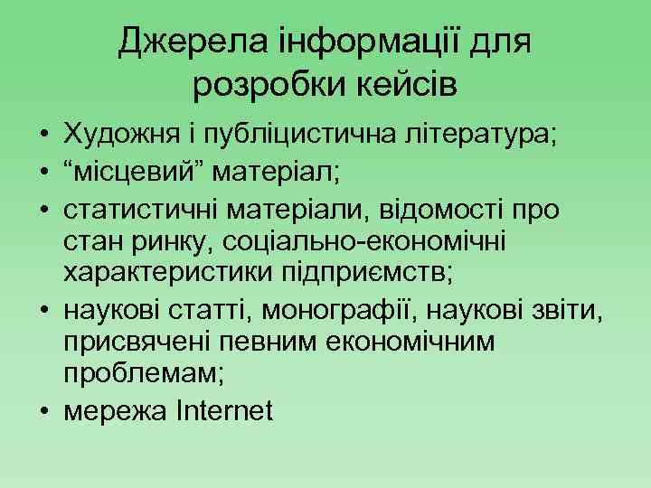 Джерела інформації для розробки кейсів • Художня і публіцистична література; • “місцевий” матеріал; •