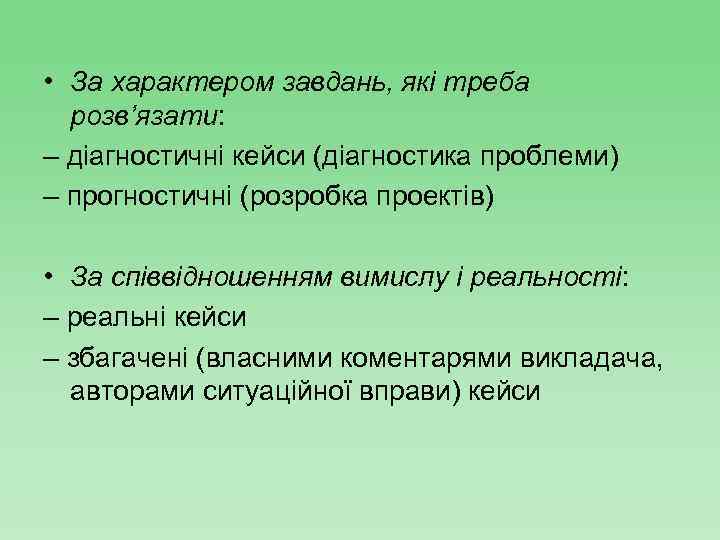  • За характером завдань, які треба розв’язати: – діагностичні кейси (діагностика проблеми) –