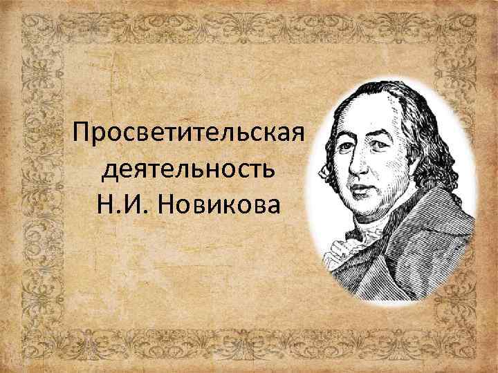 Деятельность н. О деятельности н.и.Новикова. Просветительская деятельность н.и. Новикова. Русска журналистика и н и Новиков. Николай Иванович Новиков педагогические идеи.