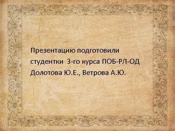 Презентацию подготовили студентки 3 -го курса ПОБ-РЛ-ОД Долотова Ю. Е. , Ветрова А. Ю.