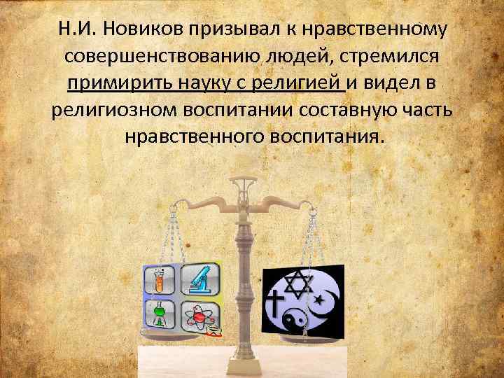  Н. И. Новиков призывал к нравственному совершенствованию людей, стремился примирить науку с религией