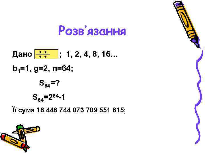 Розв‛язання Дано ; 1, 2, 4, 8, 16… b 1=1, g=2, n=64; S 64=?