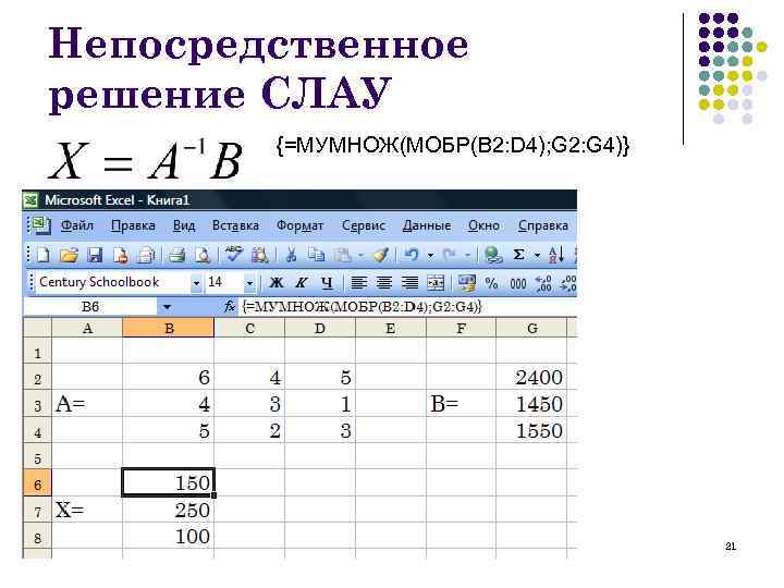 Непосредственное решение СЛАУ {=МУМНОЖ(МОБР(B 2: D 4); G 2: G 4)} 21 