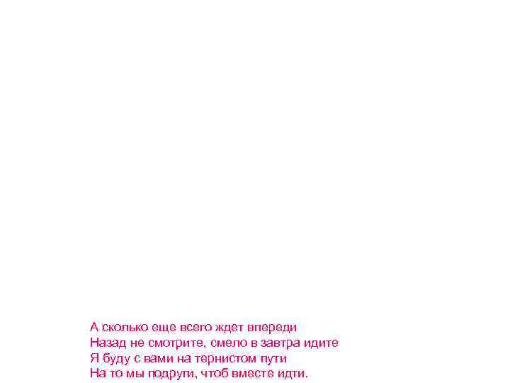 А сколько еще всего ждет впереди Назад не смотрите, смело в завтра идите Я