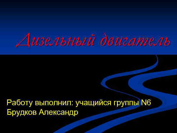 Дизельный двигатель Работу выполнил: учащийся группы N 6 Брудков Александр 