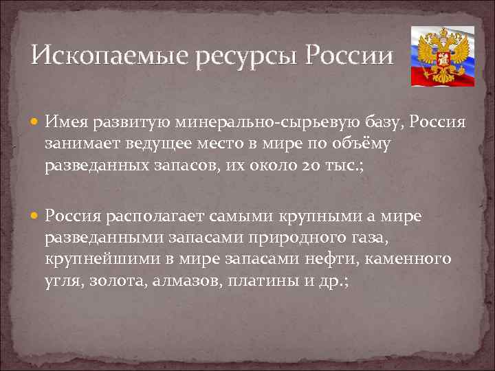 Ископаемые ресурсы России Имея развитую минерально-сырьевую базу, Россия занимает ведущее место в мире по