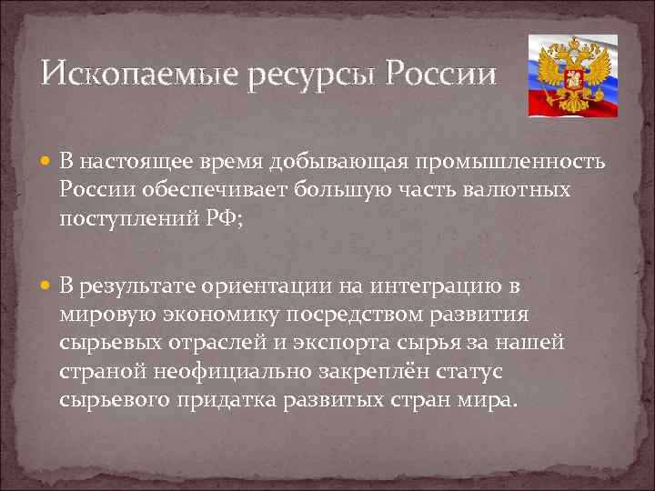 Ископаемые ресурсы России В настоящее время добывающая промышленность России обеспечивает большую часть валютных поступлений