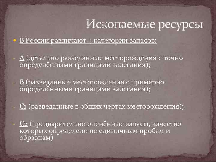 Ископаемые ресурсы В России различают 4 категории запасов: - A (детально разведанные месторождения с