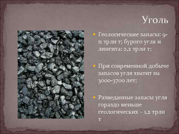 Уголь Геологические запасы: 9 - 11 трлн т; бурого угля и лингита: 2, 2