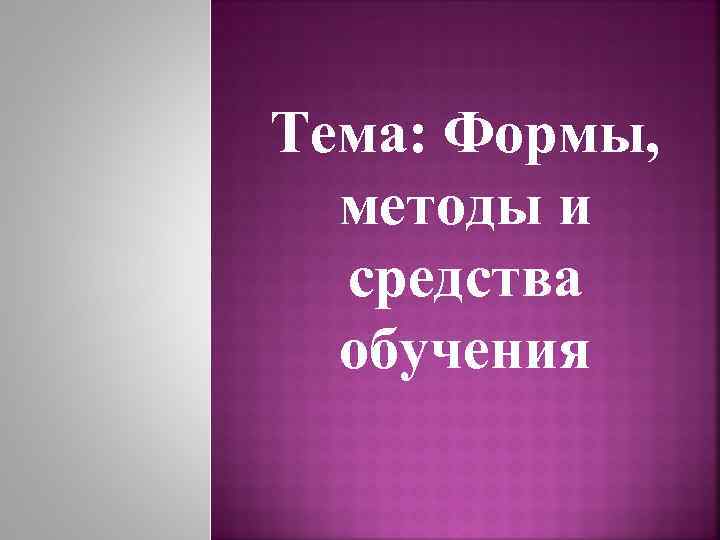 Тема: Формы, методы и средства обучения 