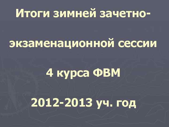 Итоги зимней зачетноэкзаменационной сессии 4 курса ФВМ 2012 -2013 уч. год 