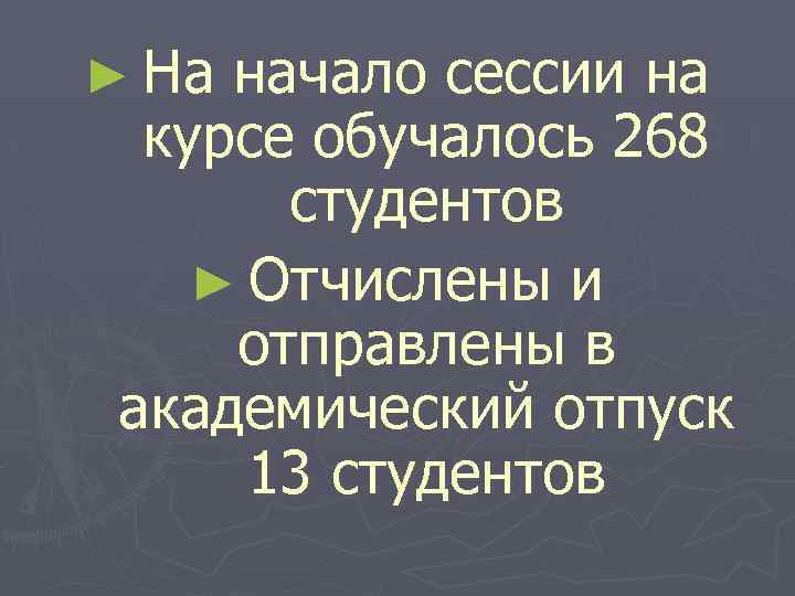 ► На начало сессии на курсе обучалось 268 студентов ► Отчислены и отправлены в