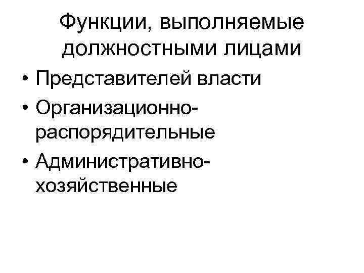 Функции, выполняемые должностными лицами • Представителей власти • Организационнораспорядительные • Административнохозяйственные 
