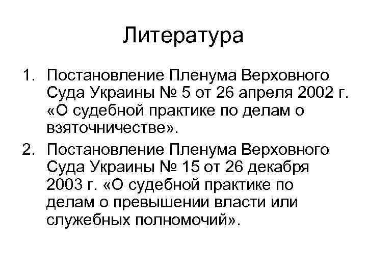 Литература 1. Постановление Пленума Верховного Суда Украины № 5 от 26 апреля 2002 г.