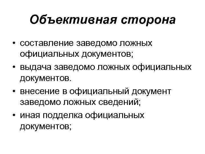 Объективная сторона • составление заведомо ложных официальных документов; • выдача заведомо ложных официальных документов.