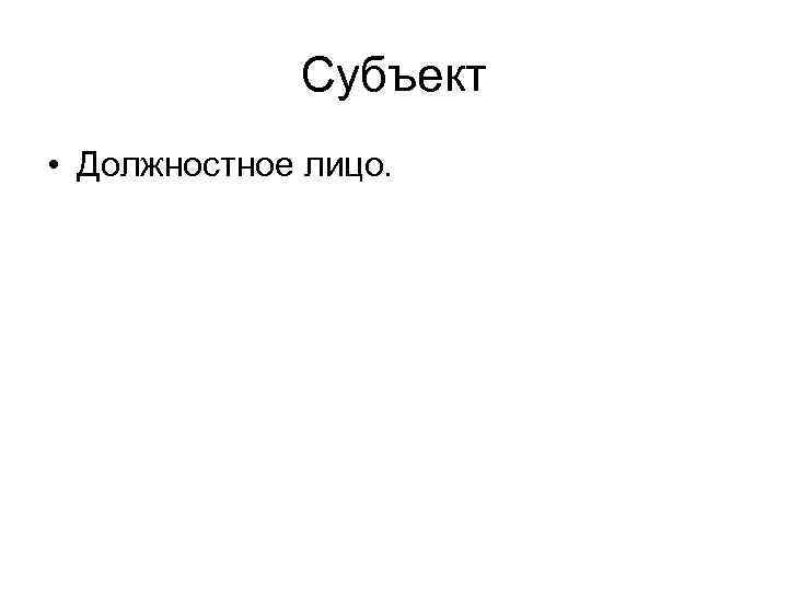 Субъект • Должностное лицо. 