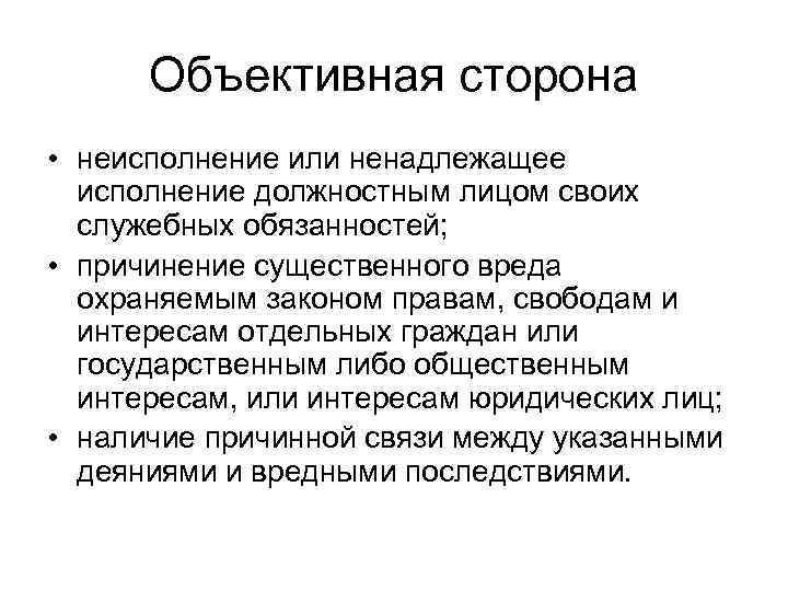 Объективная сторона • неисполнение или ненадлежащее исполнение должностным лицом своих служебных обязанностей; • причинение