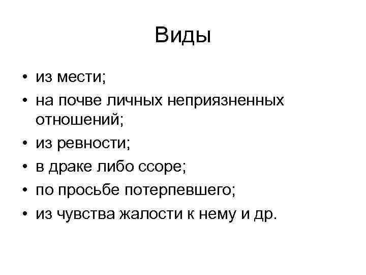Виды • из мести; • на почве личных неприязненных отношений; • из ревности; •