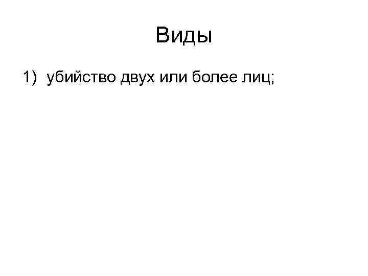 Виды 1) убийство двух или более лиц; 