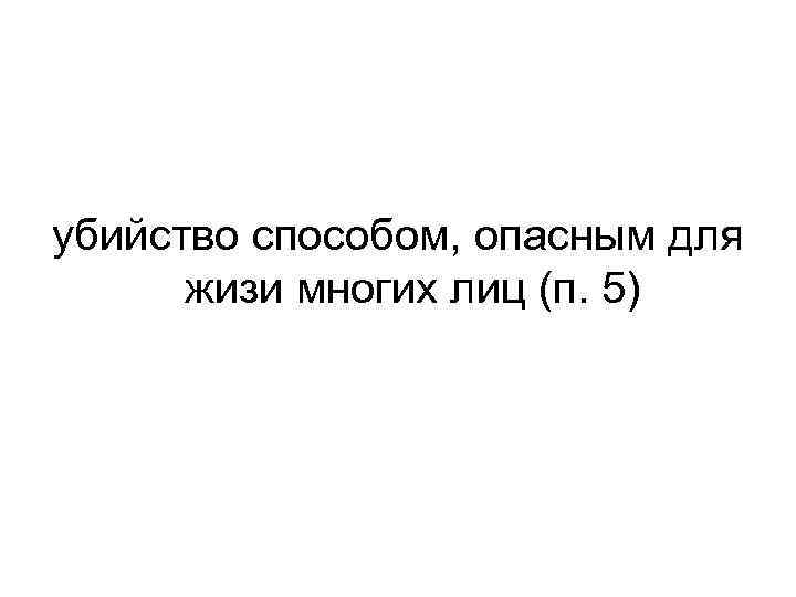 убийство способом, опасным для жизи многих лиц (п. 5) 