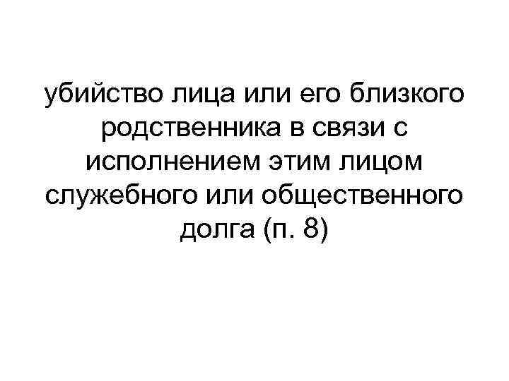 убийство лица или его близкого родственника в связи с исполнением этим лицом служебного или