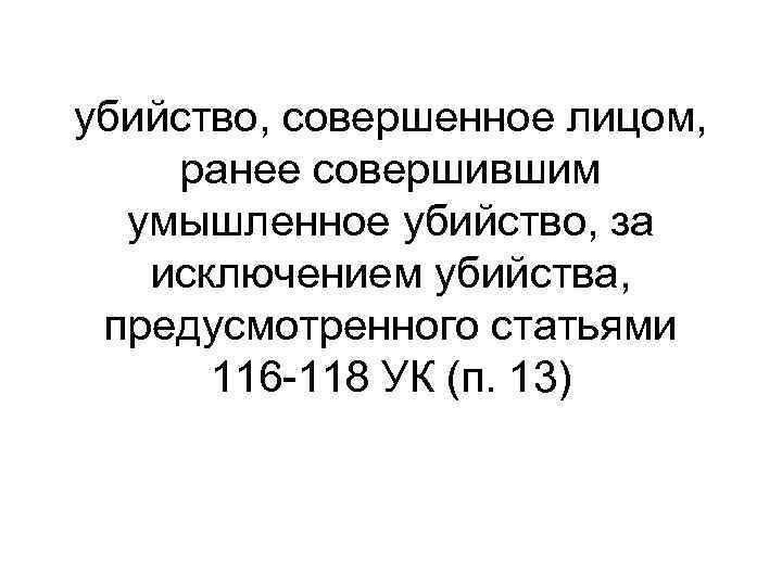 убийство, совершенное лицом, ранее совершившим умышленное убийство, за исключением убийства, предусмотренного статьями 116 -118