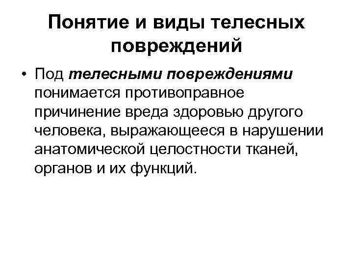 Понятие и виды телесных повреждений • Под телесными повреждениями понимается противоправное причинение вреда здоровью