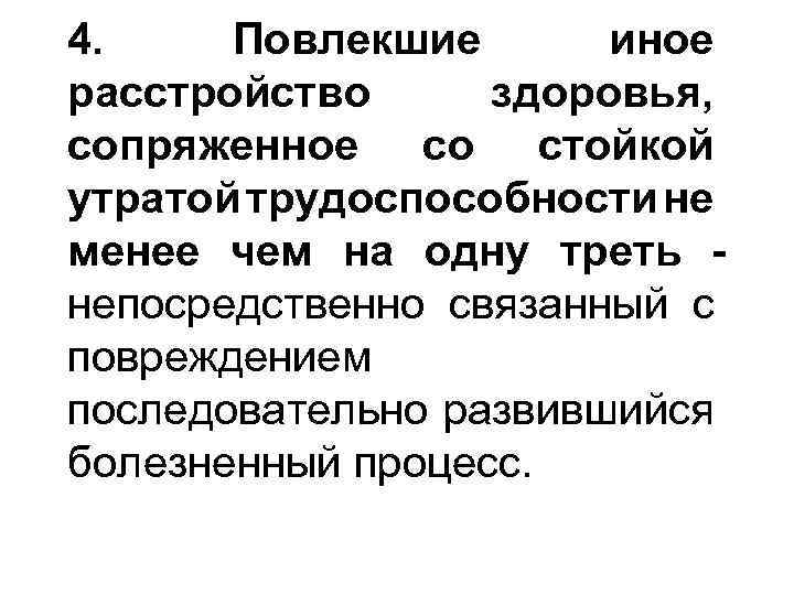 4. Повлекшие иное расстройство здоровья, сопряженное со стойкой утратой трудоспособности не менее чем на
