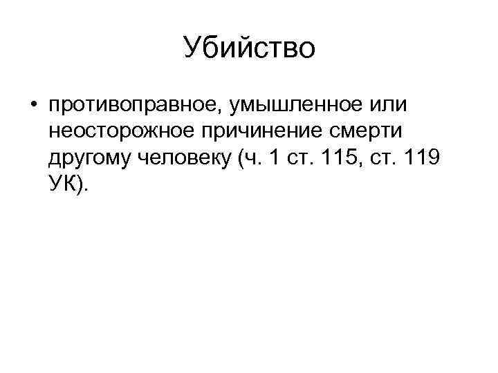 Убийство • противоправное, умышленное или неосторожное причинение смерти другому человеку (ч. 1 ст. 115,