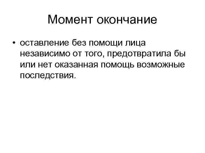 Момент окончание • оставление без помощи лица независимо от того, предотвратила бы или нет