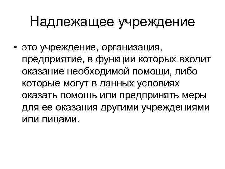 Надлежащее учреждение • это учреждение, организация, предприятие, в функции которых входит оказание необходимой помощи,