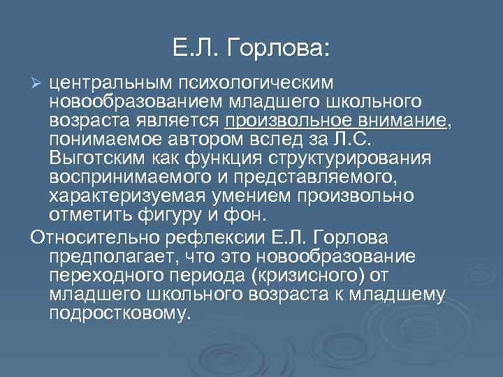 Е. Л. Горлова: центральным психологическим новообразованием младшего школьного возраста является произвольное внимание, понимаемое автором