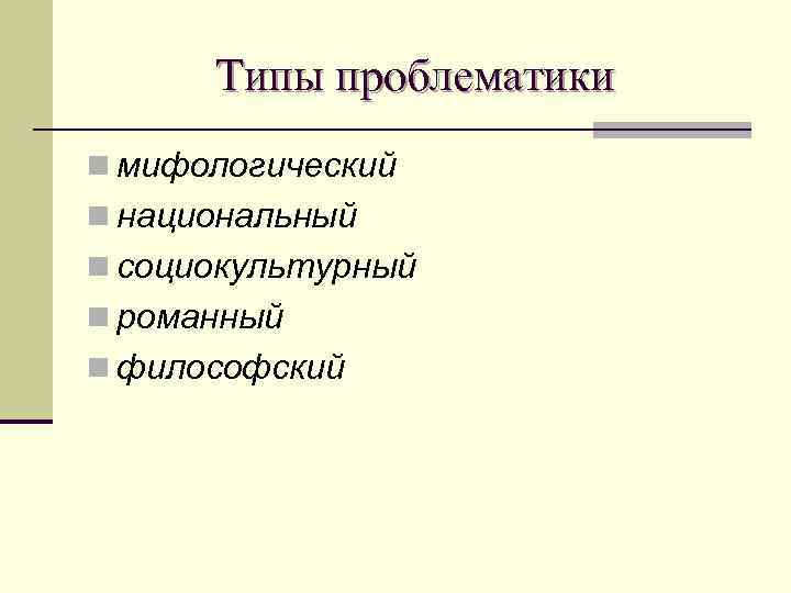 Типы проблематики n мифологический n национальный n социокультурный n романный n философский 