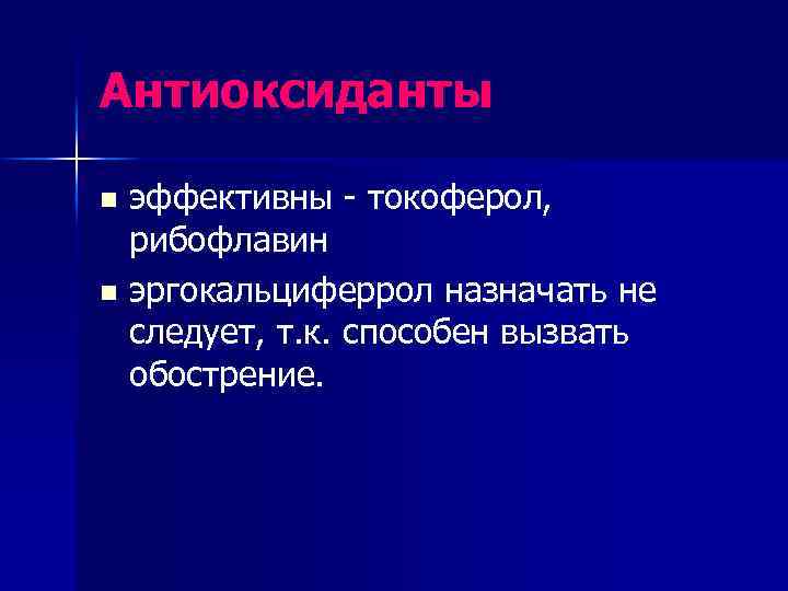 Антиоксиданты эффективны - токоферол, рибофлавин n эргокальциферрол назначать не следует, т. к. способен вызвать
