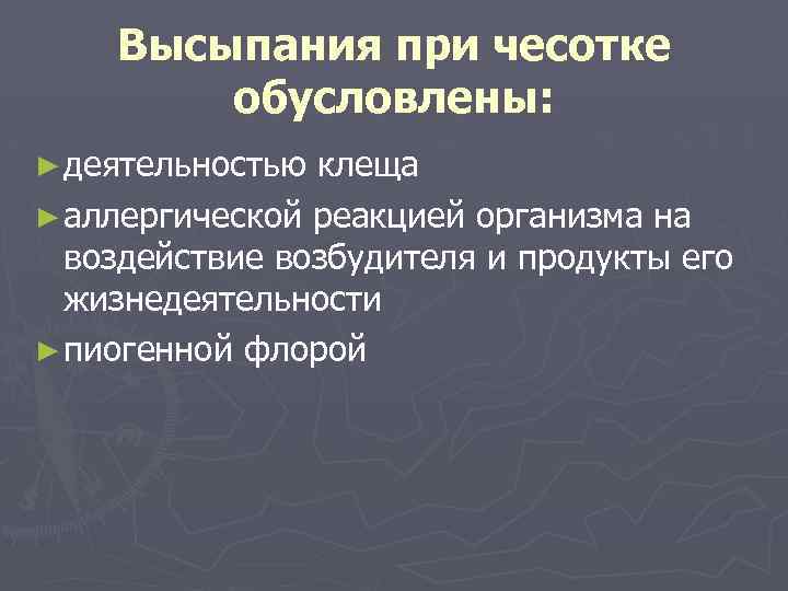 Высыпания при чесотке обусловлены: ► деятельностью клеща ► аллергической реакцией организма на воздействие возбудителя