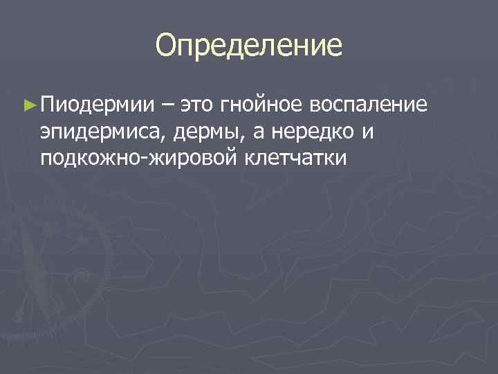 Определение ► Пиодермии – это гнойное воспаление эпидермиса, дермы, а нередко и подкожно-жировой клетчатки