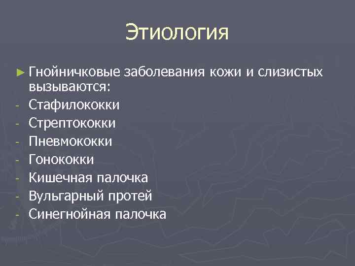 Этиология ► Гнойничковые - заболевания кожи и слизистых вызываются: Стафилококки Стрептококки Пневмококки Гонококки Кишечная