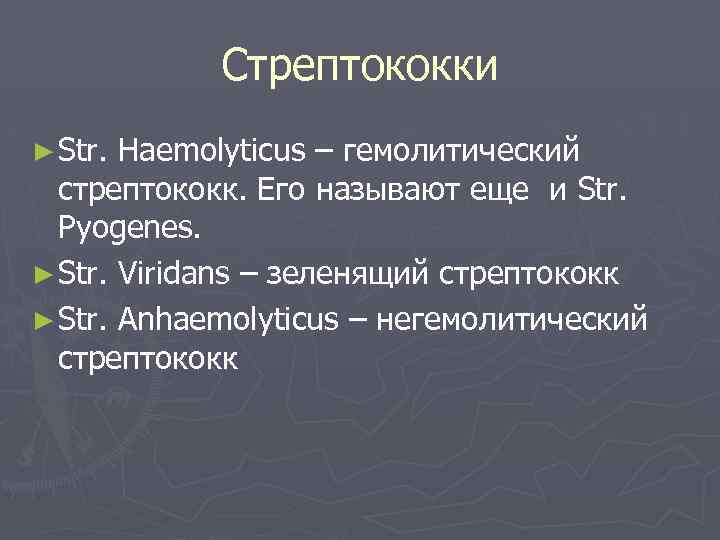 Стрептококки ► Str. Hаemolyticus – гемолитический стрептококк. Его называют еще и Str. Pyogenes. ►