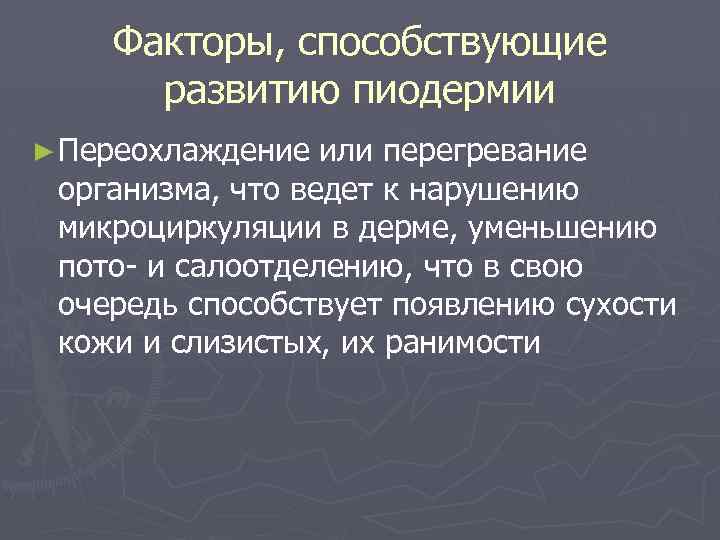 Факторы, способствующие развитию пиодермии ► Переохлаждение или перегревание организма, что ведет к нарушению микроциркуляции